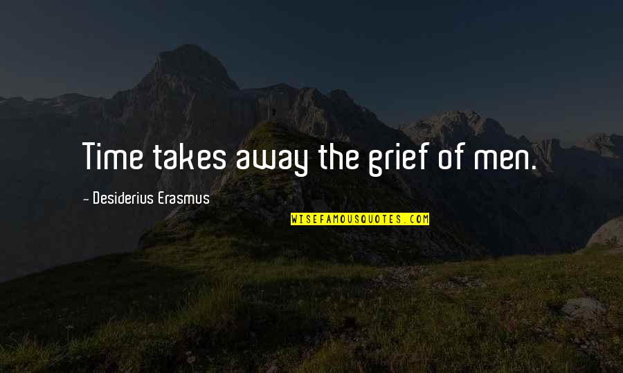 Grief And Moving On Quotes By Desiderius Erasmus: Time takes away the grief of men.