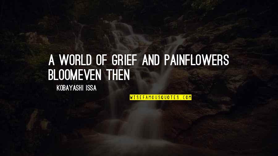 Grief And Pain Quotes By Kobayashi Issa: A world of grief and painFlowers bloomEven then