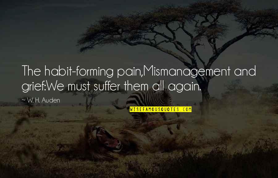 Grief And Pain Quotes By W. H. Auden: The habit-forming pain,Mismanagement and grief:We must suffer them