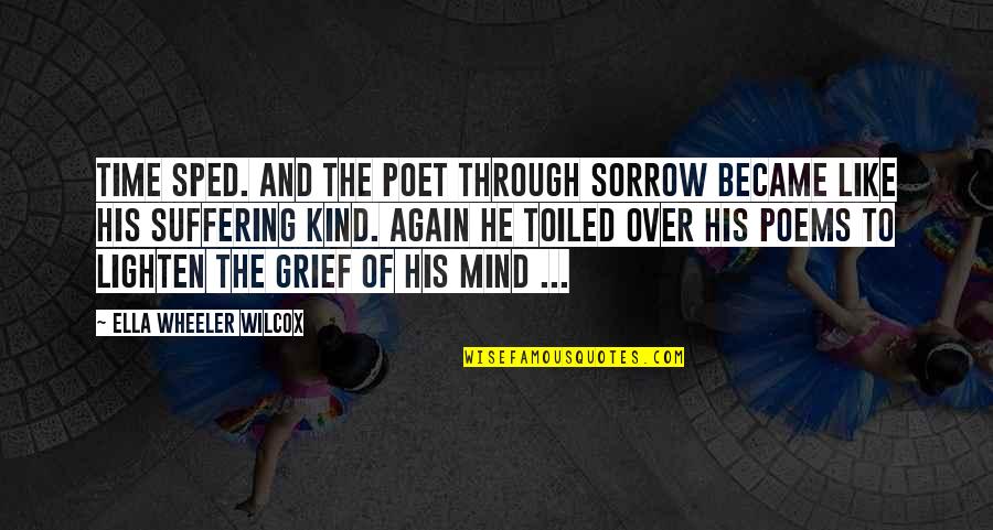 Grief And Sorrow Quotes By Ella Wheeler Wilcox: Time sped. And the poet through sorrow Became