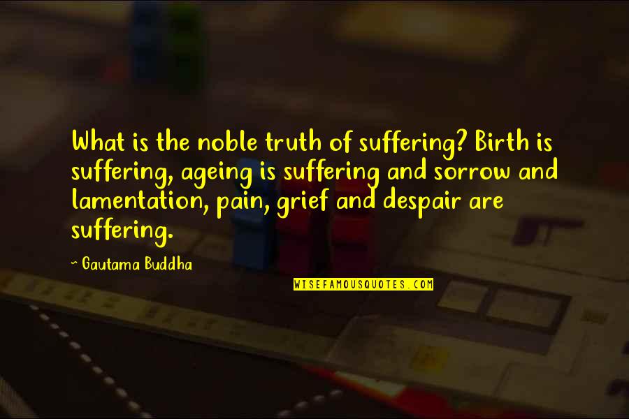 Grief And Sorrow Quotes By Gautama Buddha: What is the noble truth of suffering? Birth