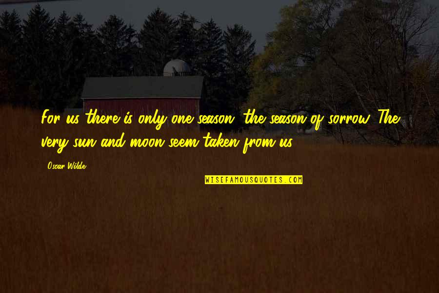 Grief And Sorrow Quotes By Oscar Wilde: For us there is only one season, the