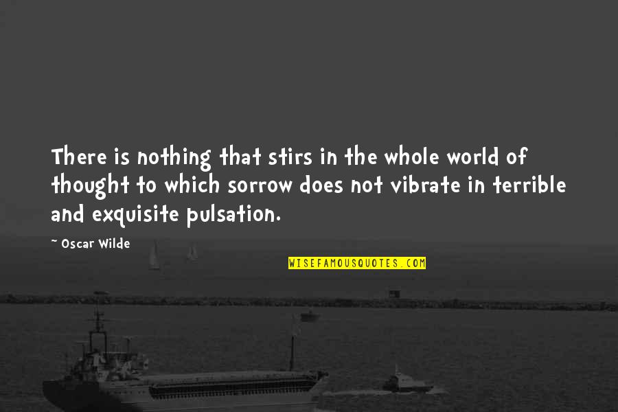 Grief And Sorrow Quotes By Oscar Wilde: There is nothing that stirs in the whole
