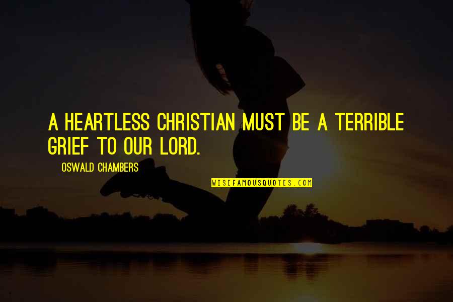 Grief Christian Quotes By Oswald Chambers: A heartless Christian must be a terrible grief