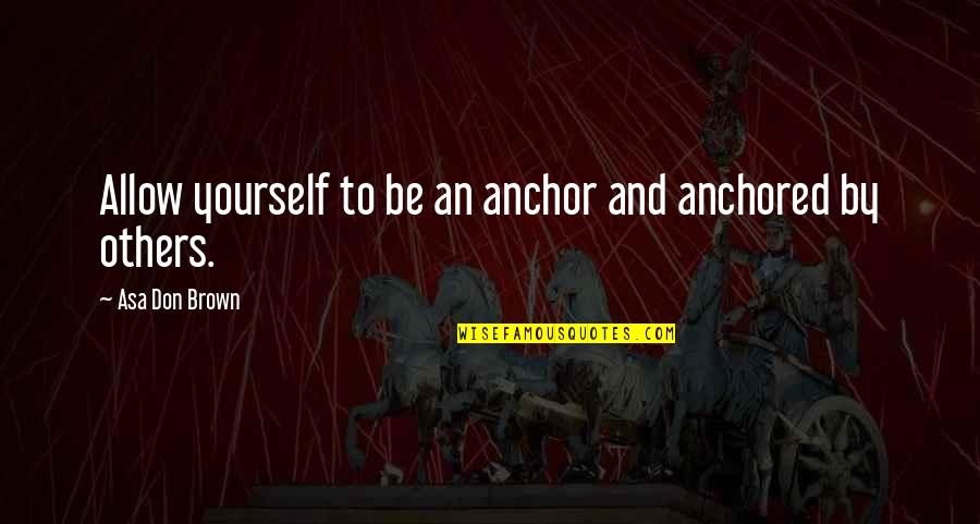 Grief Counseling Quotes By Asa Don Brown: Allow yourself to be an anchor and anchored