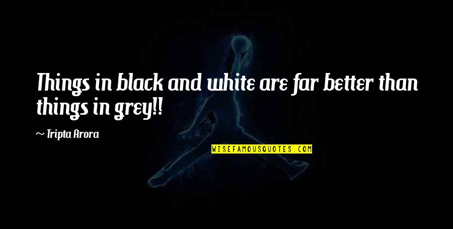 Grief Flower Quotes By Tripta Arora: Things in black and white are far better