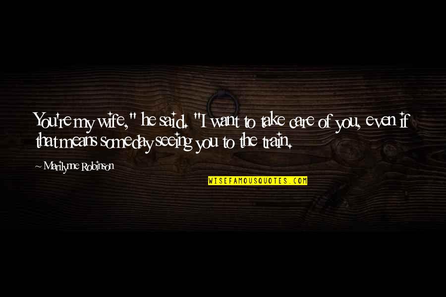 Grief Funny Quotes By Marilynne Robinson: You're my wife," he said. "I want to