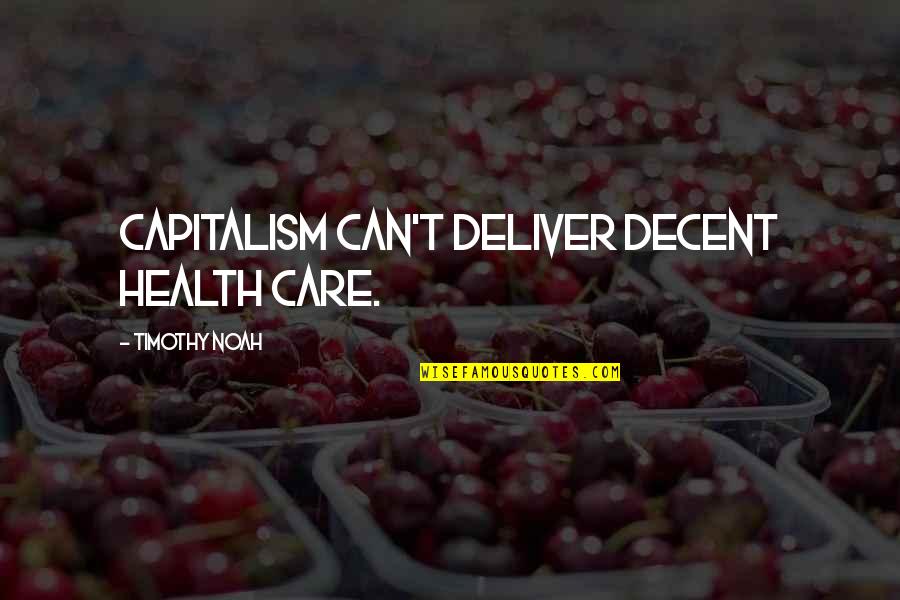 Grief Funny Quotes By Timothy Noah: Capitalism can't deliver decent health care.