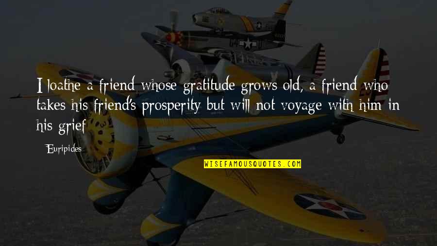 Grief Gratitude Quotes By Euripides: I loathe a friend whose gratitude grows old,