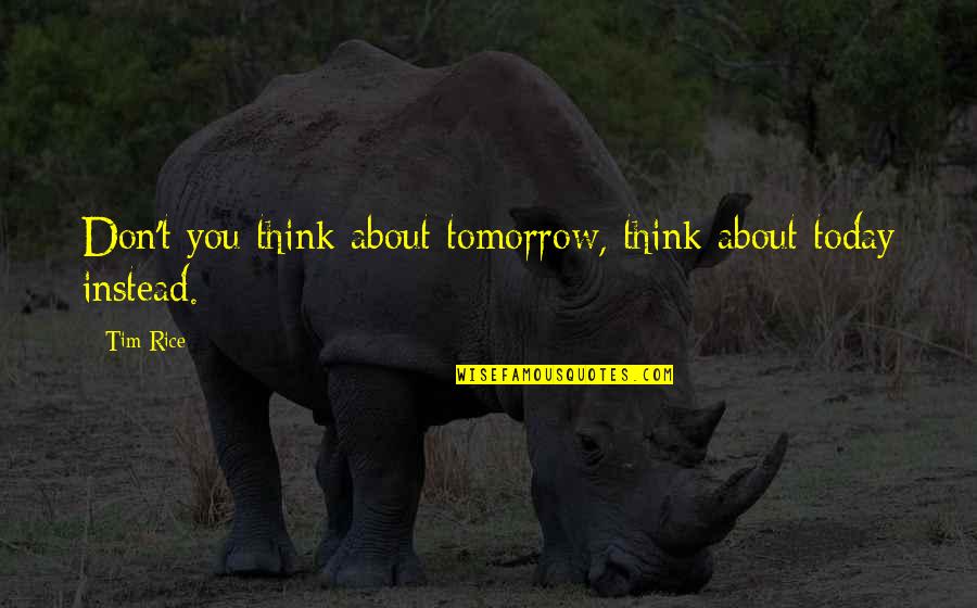 Grief Is Not A Sign Of Weakness Quote Quotes By Tim Rice: Don't you think about tomorrow, think about today
