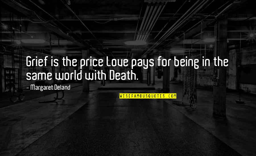 Grief Is The Price You Pay For Love Quotes By Margaret Deland: Grief is the price Love pays for being Grief Is The Price You Pay For Love Quotes By Margaret Deland: Grief is the price Love pays for being