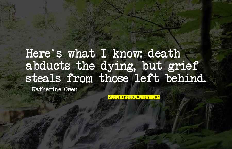 Grief Journey Quotes By Katherine Owen: Here's what I know: death abducts the dying, Grief Journey Quotes By Katherine Owen: Here's what I know: death abducts the dying,