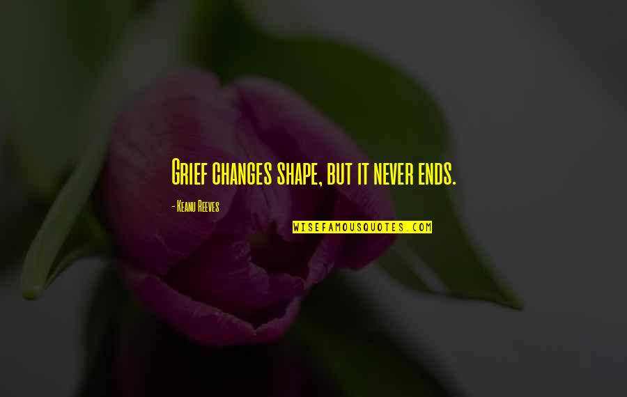 Grief Never Ends Quotes By Keanu Reeves: Grief changes shape, but it never ends.