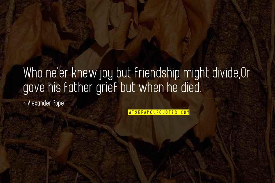 Grief Of A Father Quotes By Alexander Pope: Who ne'er knew joy but friendship might divide,Or