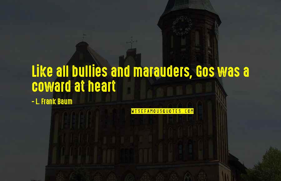 Grief Of A Father Quotes By L. Frank Baum: Like all bullies and marauders, Gos was a Grief Of A Father Quotes By L. Frank Baum: Like all bullies and marauders, Gos was a