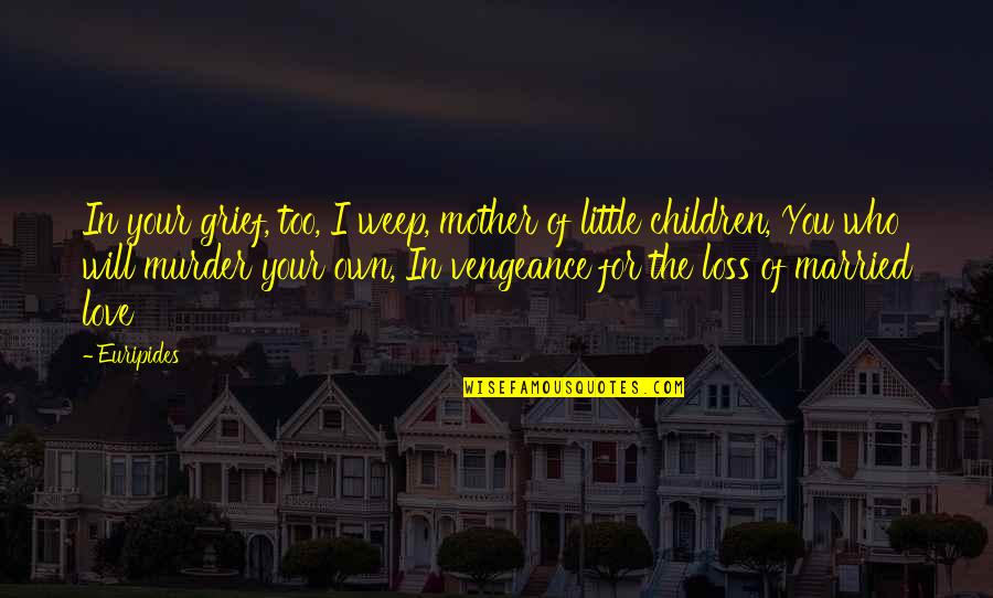 Grief Of A Mother Quotes By Euripides: In your grief, too, I weep, mother of Grief Of A Mother Quotes By Euripides: In your grief, too, I weep, mother of
