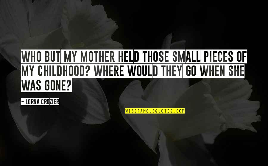 Grief Of A Mother Quotes By Lorna Crozier: Who but my mother held those small pieces