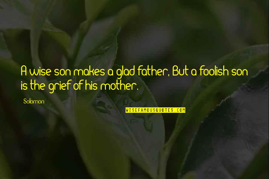 Grief Of A Mother Quotes By Solomon: A wise son makes a glad father, But