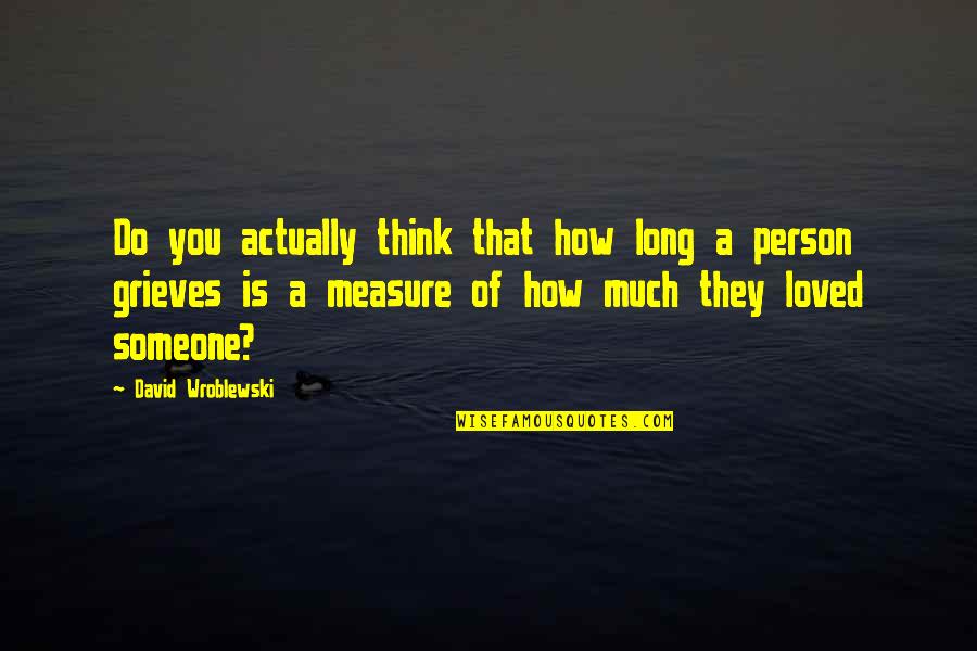 Grief Of Death Quotes By David Wroblewski: Do you actually think that how long a Grief Of Death Quotes By David Wroblewski: Do you actually think that how long a