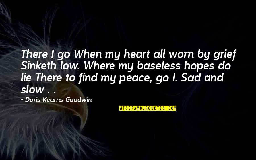 Grief Peace Quotes By Doris Kearns Goodwin: There I go When my heart all worn