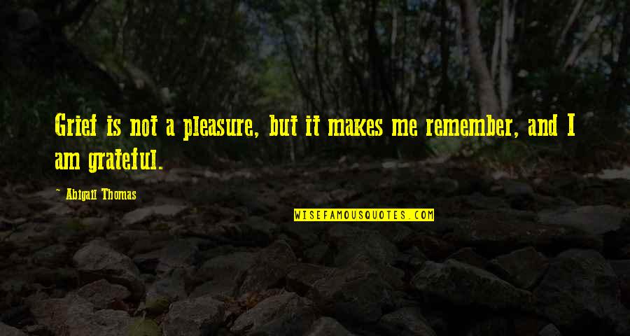 Grief Quotes By Abigail Thomas: Grief is not a pleasure, but it makes