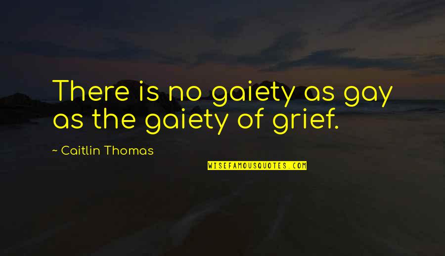 Grief Quotes By Caitlin Thomas: There is no gaiety as gay as the