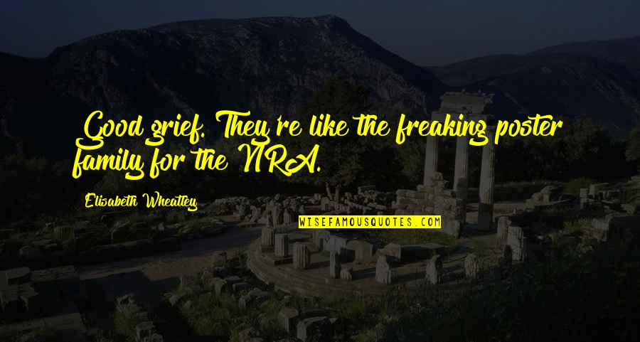 Grief Quotes By Elisabeth Wheatley: Good grief. They're like the freaking poster family Grief Quotes By Elisabeth Wheatley: Good grief. They're like the freaking poster family