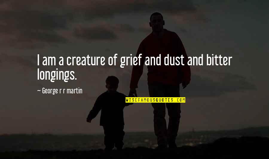 Grief Quotes By George R R Martin: I am a creature of grief and dust Grief Quotes By George R R Martin: I am a creature of grief and dust