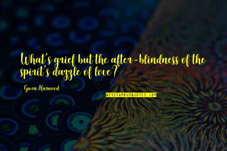 Grief Quotes By Gwen Harwood: What's grief but the after-blindness/of the spirit's dazzle