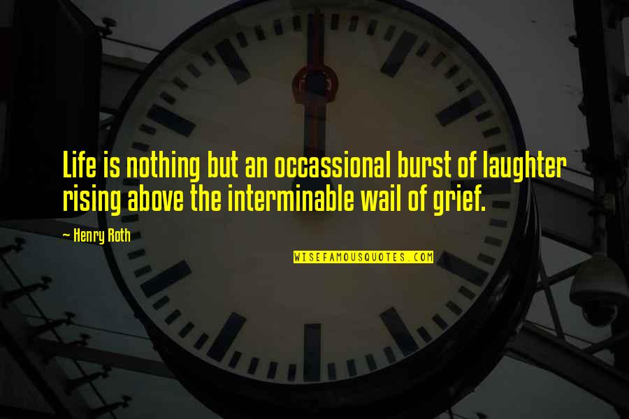 Grief Quotes By Henry Roth: Life is nothing but an occassional burst of Grief Quotes By Henry Roth: Life is nothing but an occassional burst of