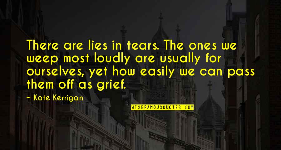 Grief Quotes By Kate Kerrigan: There are lies in tears. The ones we Grief Quotes By Kate Kerrigan: There are lies in tears. The ones we