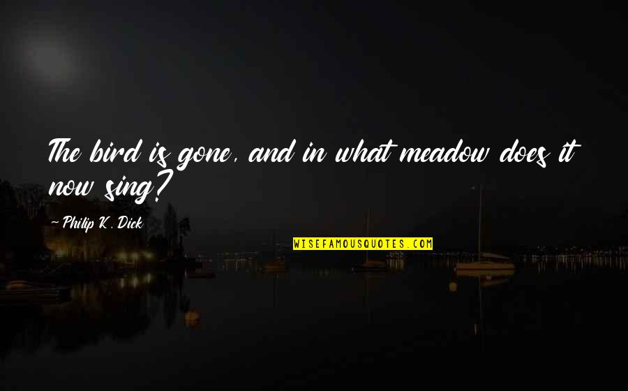 Grief Quotes By Philip K. Dick: The bird is gone, and in what meadow Grief Quotes By Philip K. Dick: The bird is gone, and in what meadow
