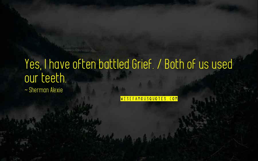 Grief Quotes By Sherman Alexie: Yes, I have often battled Grief. / Both