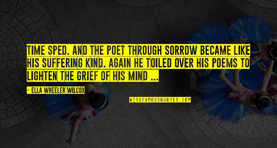 Grief Sorrow Quotes By Ella Wheeler Wilcox: Time sped. And the poet through sorrow Became Grief Sorrow Quotes By Ella Wheeler Wilcox: Time sped. And the poet through sorrow Became