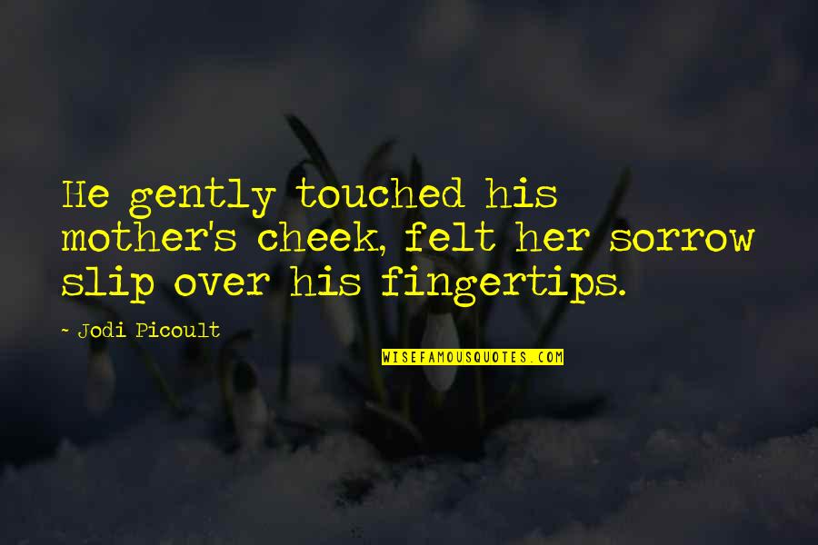 Grief Sorrow Quotes By Jodi Picoult: He gently touched his mother's cheek, felt her