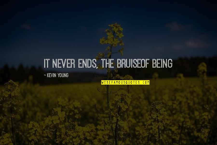Grief Sorrow Quotes By Kevin Young: It never ends, the bruiseof being Grief Sorrow Quotes By Kevin Young: It never ends, the bruiseof being