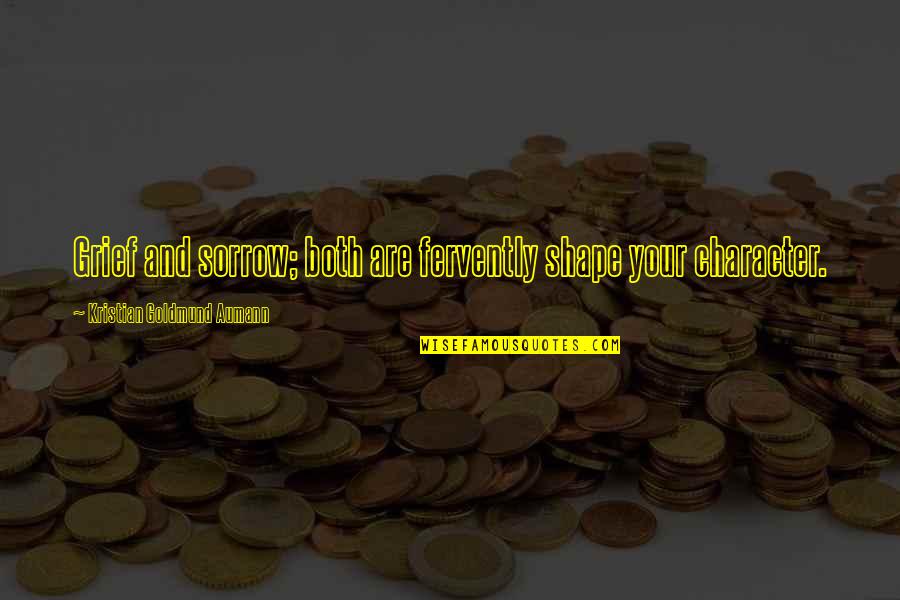 Grief Sorrow Quotes By Kristian Goldmund Aumann: Grief and sorrow; both are fervently shape your Grief Sorrow Quotes By Kristian Goldmund Aumann: Grief and sorrow; both are fervently shape your