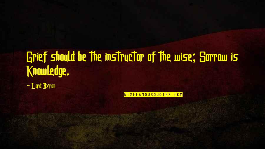 Grief Sorrow Quotes By Lord Byron: Grief should be the instructor of the wise;