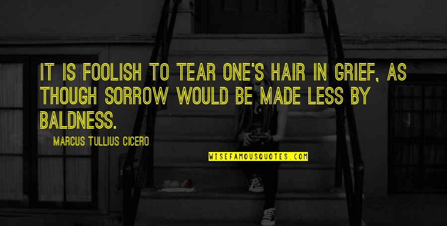 Grief Sorrow Quotes By Marcus Tullius Cicero: It is foolish to tear one's hair in Grief Sorrow Quotes By Marcus Tullius Cicero: It is foolish to tear one's hair in