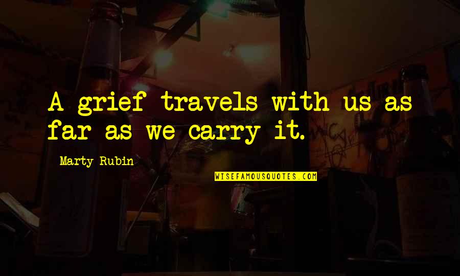 Grief Sorrow Quotes By Marty Rubin: A grief travels with us as far as Grief Sorrow Quotes By Marty Rubin: A grief travels with us as far as