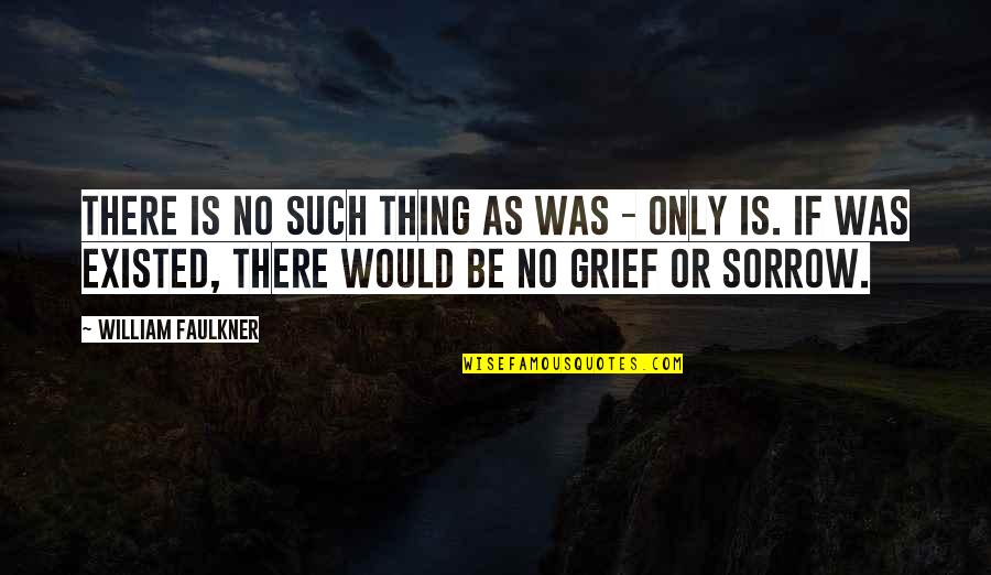 Grief Sorrow Quotes By William Faulkner: There is no such thing as was - Grief Sorrow Quotes By William Faulkner: There is no such thing as was -