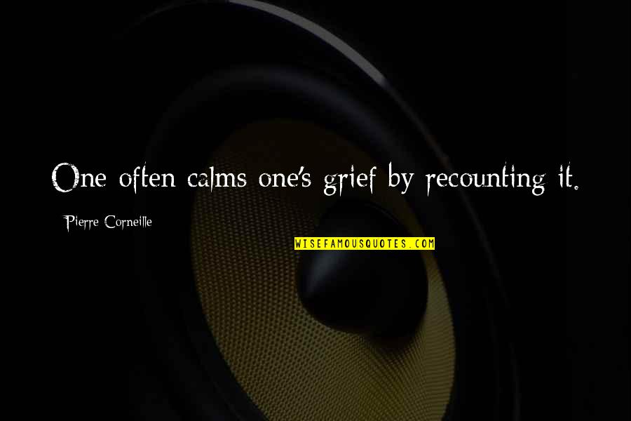 Grief Sympathy Quotes By Pierre Corneille: One often calms one's grief by recounting it. Grief Sympathy Quotes By Pierre Corneille: One often calms one's grief by recounting it.