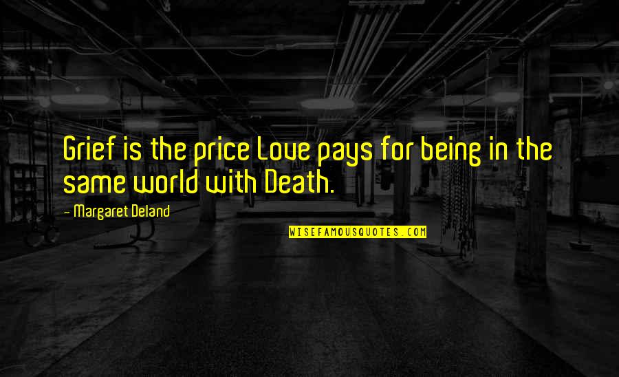 Grief The Price Of Love Quotes By Margaret Deland: Grief is the price Love pays for being Grief The Price Of Love Quotes By Margaret Deland: Grief is the price Love pays for being