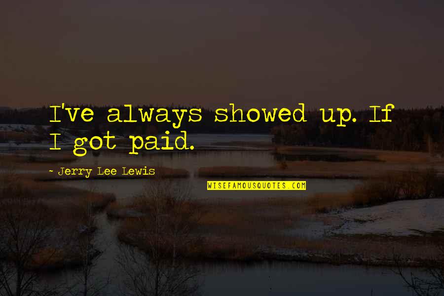 Grief Widow Quotes By Jerry Lee Lewis: I've always showed up. If I got paid.
