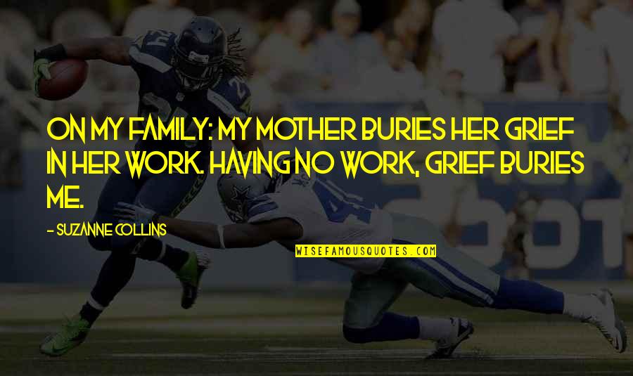 Grief Work Quotes By Suzanne Collins: On my family: My mother buries her grief Grief Work Quotes By Suzanne Collins: On my family: My mother buries her grief
