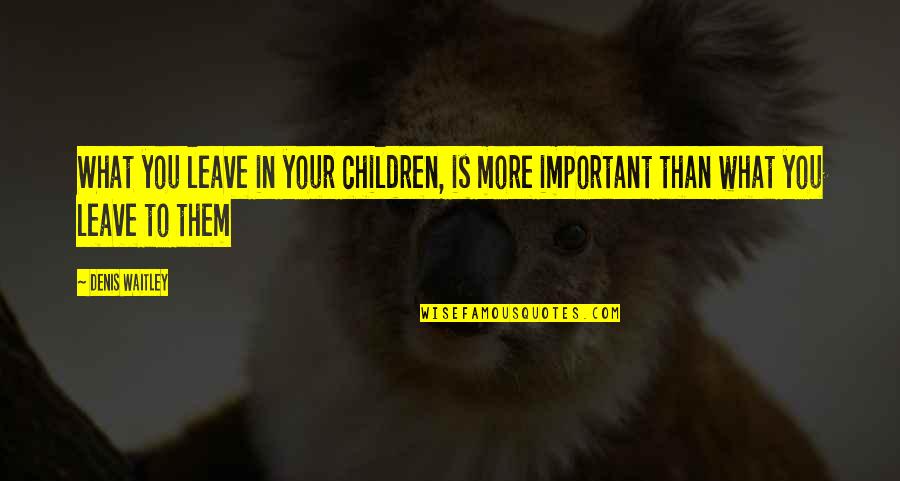 Griefer Quotes By Denis Waitley: What you leave in your children, is more