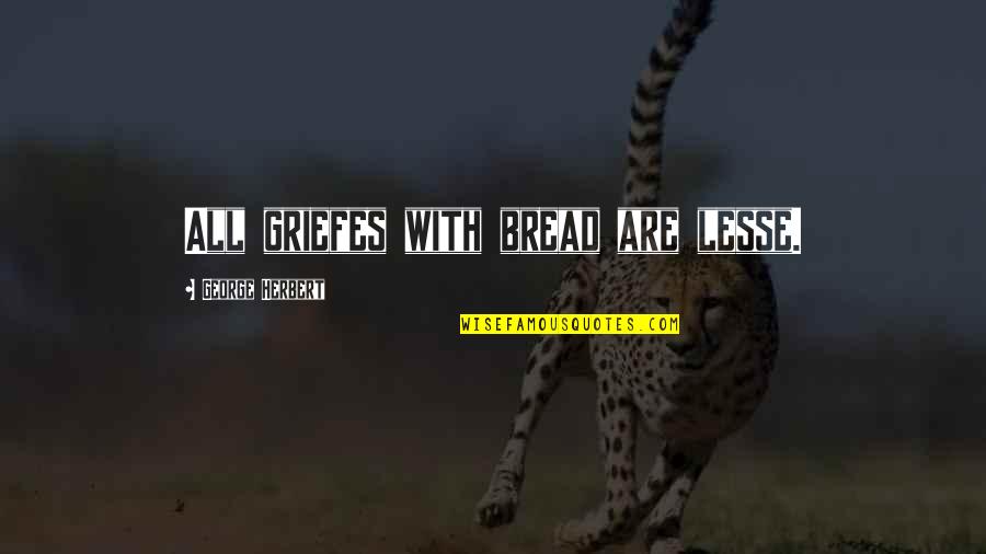 Griefes Quotes By George Herbert: All griefes with bread are lesse.