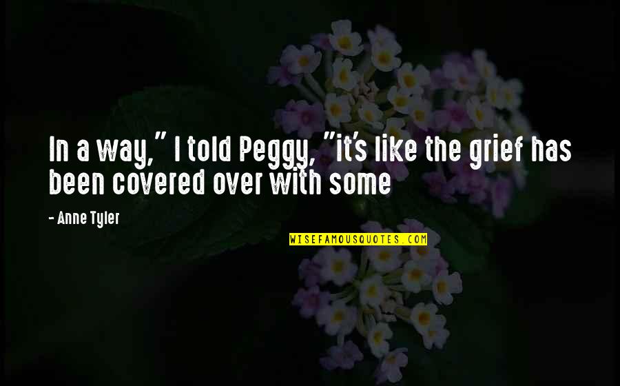 Grief's Quotes By Anne Tyler: In a way," I told Peggy, "it's like