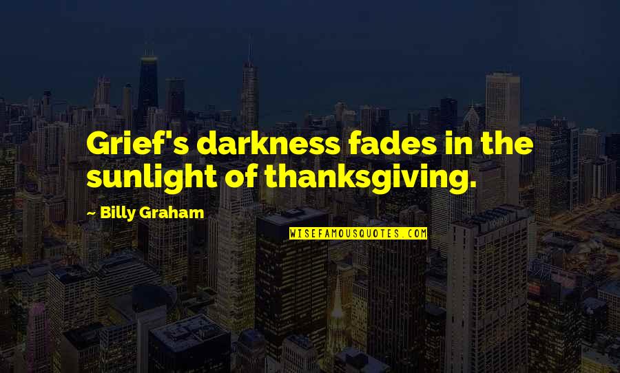 Grief's Quotes By Billy Graham: Grief's darkness fades in the sunlight of thanksgiving.