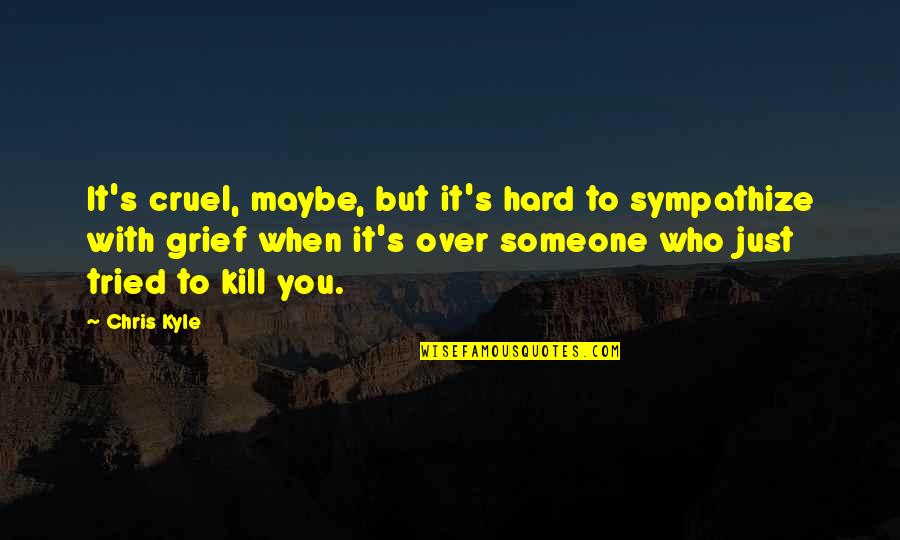 Grief's Quotes By Chris Kyle: It's cruel, maybe, but it's hard to sympathize